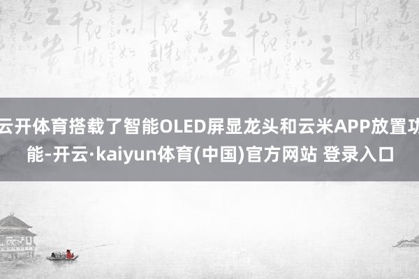 云开体育搭载了智能OLED屏显龙头和云米APP放置功能-开云·kaiyun体育(中国)官方网站 登录入口