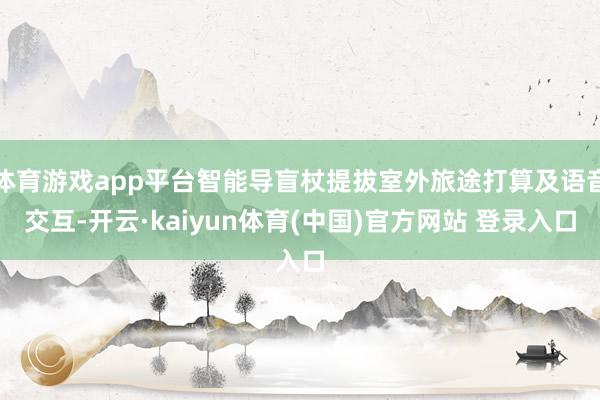 体育游戏app平台智能导盲杖提拔室外旅途打算及语音交互-开云·kaiyun体育(中国)官方网站 登录入口