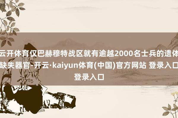 云开体育仅巴赫穆特战区就有逾越2000名士兵的遗体缺失器官-开云·kaiyun体育(中国)官方网站 登录入口