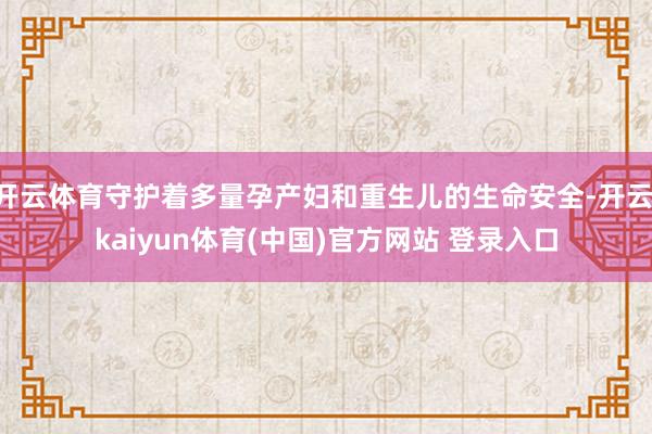开云体育守护着多量孕产妇和重生儿的生命安全-开云·kaiyun体育(中国)官方网站 登录入口