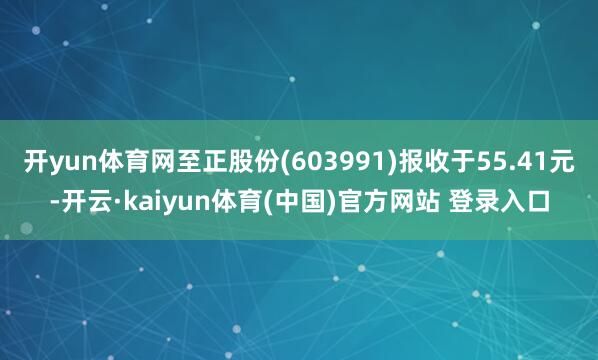开yun体育网至正股份(603991)报收于55.41元-开云·kaiyun体育(中国)官方网站 登录入口