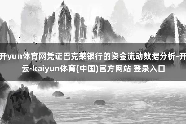 开yun体育网凭证巴克莱银行的资金流动数据分析-开云·kaiyun体育(中国)官方网站 登录入口