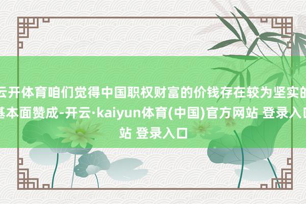云开体育咱们觉得中国职权财富的价钱存在较为坚实的基本面赞成-开云·kaiyun体育(中国)官方网站 登录入口