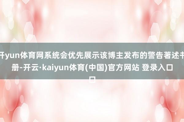 开yun体育网系统会优先展示该博主发布的警告著述书册-开云·kaiyun体育(中国)官方网站 登录入口