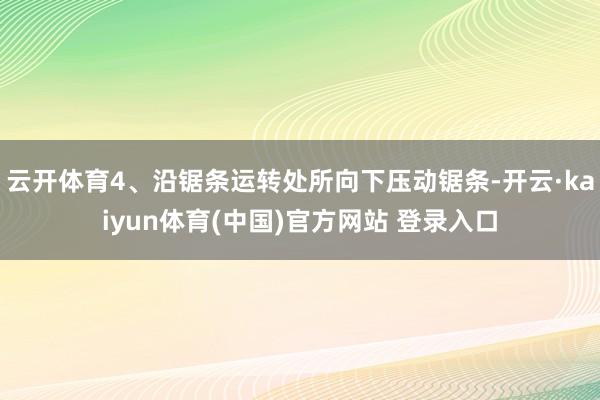 云开体育4、沿锯条运转处所向下压动锯条-开云·kaiyun体育(中国)官方网站 登录入口