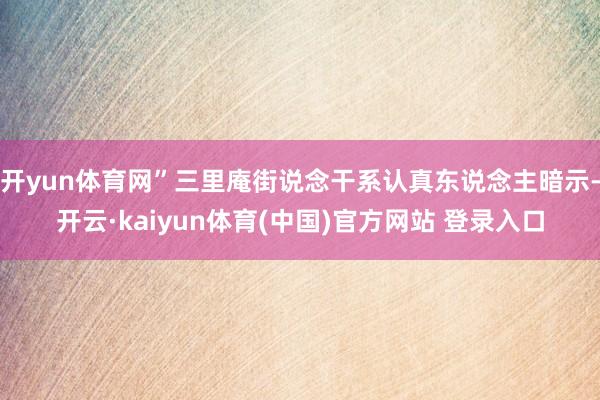 开yun体育网”三里庵街说念干系认真东说念主暗示-开云·kaiyun体育(中国)官方网站 登录入口