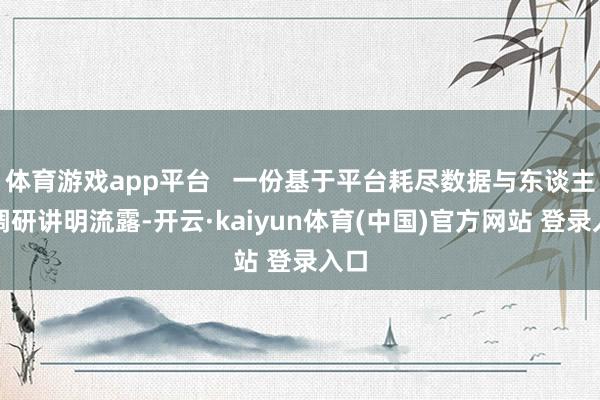 体育游戏app平台   一份基于平台耗尽数据与东谈主群调研讲明流露-开云·kaiyun体育(中国)官方网站 登录入口