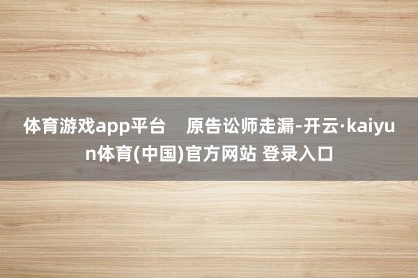体育游戏app平台    原告讼师走漏-开云·kaiyun体育(中国)官方网站 登录入口