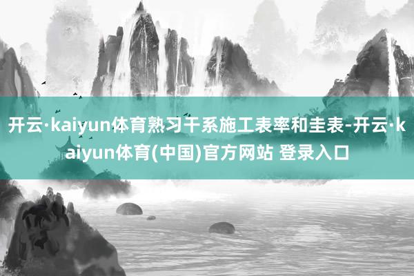 开云·kaiyun体育熟习干系施工表率和圭表-开云·kaiyun体育(中国)官方网站 登录入口