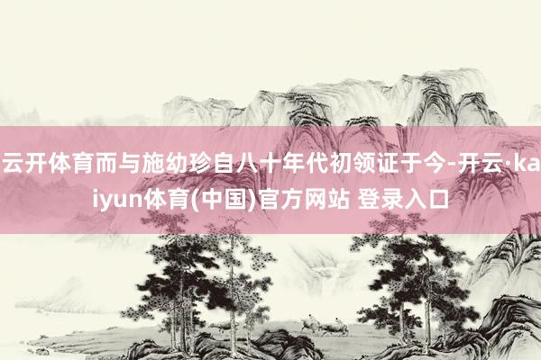 云开体育而与施幼珍自八十年代初领证于今-开云·kaiyun体育(中国)官方网站 登录入口