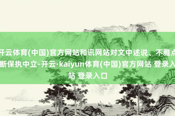 开云体育(中国)官方网站和讯网站对文中述说、不雅点判断保执中立-开云·kaiyun体育(中国)官方网站 登录入口