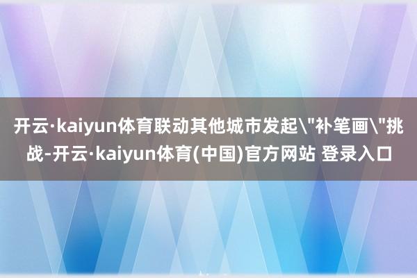 开云·kaiyun体育联动其他城市发起