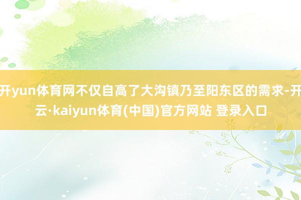开yun体育网不仅自高了大沟镇乃至阳东区的需求-开云·kaiyun体育(中国)官方网站 登录入口