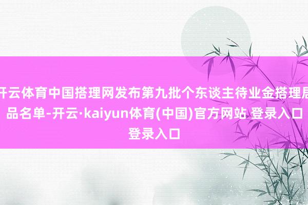 开云体育中国搭理网发布第九批个东谈主待业金搭理居品名单-开云·kaiyun体育(中国)官方网站 登录入口