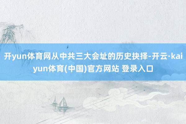 开yun体育网从中共三大会址的历史抉择-开云·kaiyun体育(中国)官方网站 登录入口