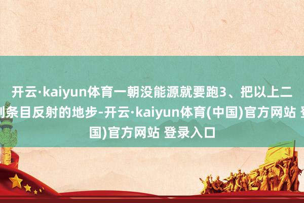 开云·kaiyun体育一朝没能源就要跑3、把以上二点训诫到条目反射的地步-开云·kaiyun体育(中国)官方网站 登录入口