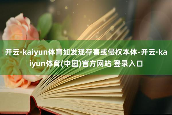 开云·kaiyun体育如发现存害或侵权本体-开云·kaiyun体育(中国)官方网站 登录入口