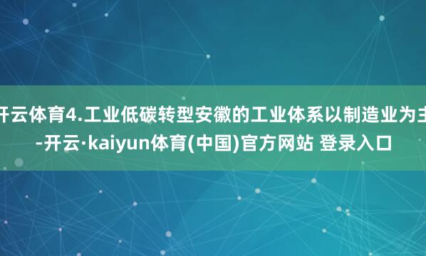 开云体育4.工业低碳转型安徽的工业体系以制造业为主-开云·kaiyun体育(中国)官方网站 登录入口