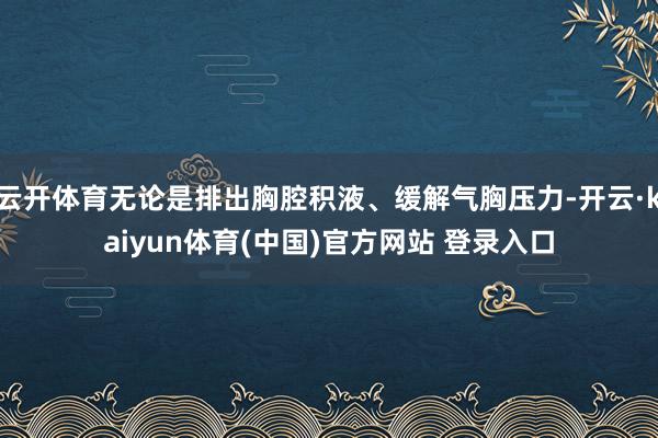云开体育无论是排出胸腔积液、缓解气胸压力-开云·kaiyun体育(中国)官方网站 登录入口