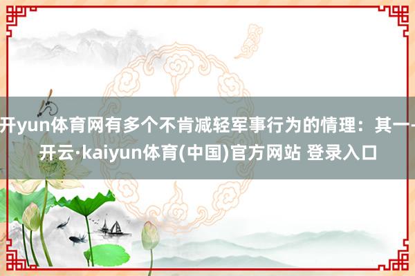 开yun体育网有多个不肯减轻军事行为的情理：其一-开云·kaiyun体育(中国)官方网站 登录入口