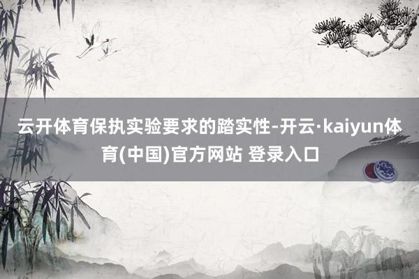 云开体育保执实验要求的踏实性-开云·kaiyun体育(中国)官方网站 登录入口