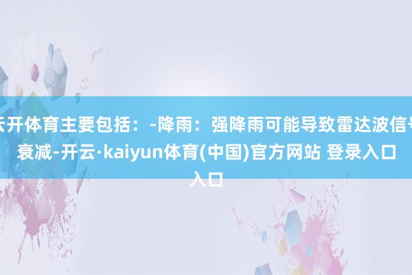 云开体育主要包括：-降雨：强降雨可能导致雷达波信号衰减-开云·kaiyun体育(中国)官方网站 登录入口