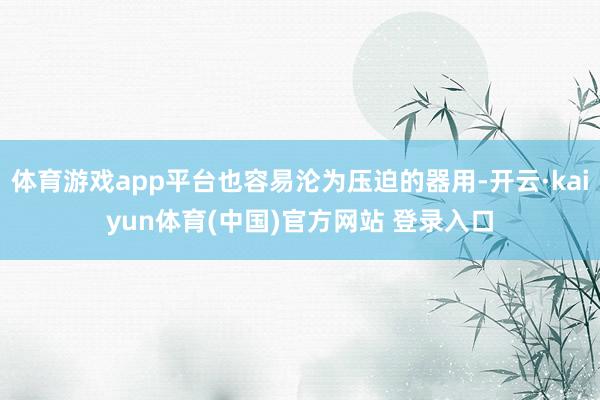 体育游戏app平台也容易沦为压迫的器用-开云·kaiyun体育(中国)官方网站 登录入口