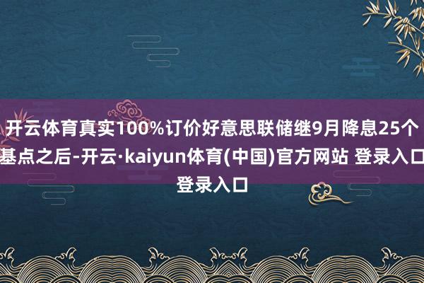 开云体育真实100%订价好意思联储继9月降息25个基点之后-开云·kaiyun体育(中国)官方网站 登录入口