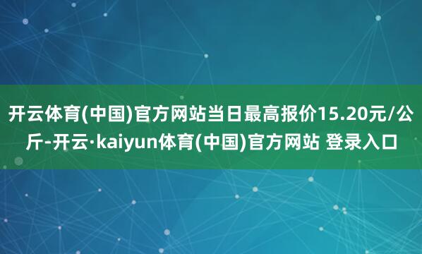 开云体育(中国)官方网站当日最高报价15.20元/公斤-开云·kaiyun体育(中国)官方网站 登录入口