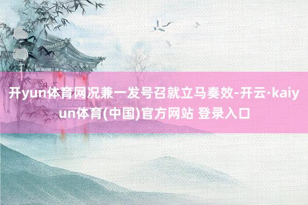 开yun体育网况兼一发号召就立马奏效-开云·kaiyun体育(中国)官方网站 登录入口